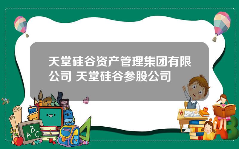 天堂硅谷资产管理集团有限公司 天堂硅谷参股公司